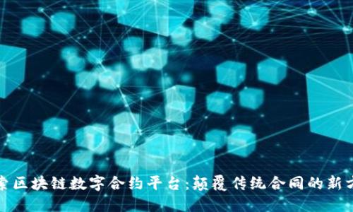 探索区块链数字合约平台：颠覆传统合同的新方式