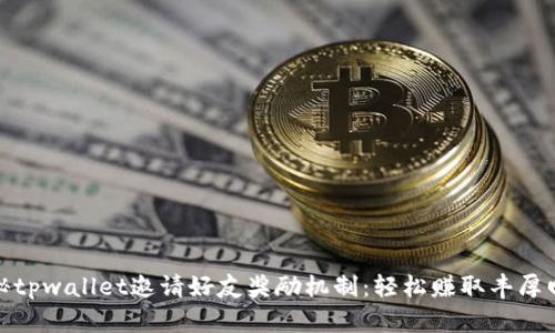 揭秘tpwallet邀请好友奖励机制：轻松赚取丰厚回报