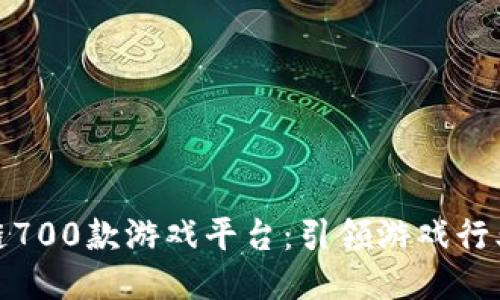 探索区块链700款游戏平台：引领游戏行业的新趋势