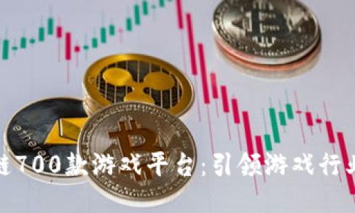 探索区块链700款游戏平台：引领游戏行业的新趋势