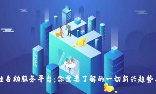 区块链自助服务平台：你需要了解的一切新兴趋势与应用