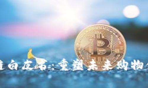 电商平台区块链白皮书：重塑未来购物体验的创新之路