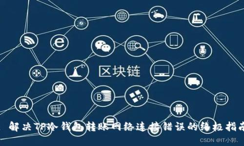 : 解决TP冷钱包转账网络连接错误的终极指南