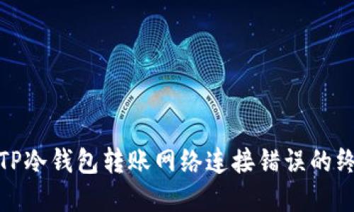 : 解决TP冷钱包转账网络连接错误的终极指南