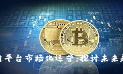金融区块链平台市场化运营：探讨未来趋势与挑战