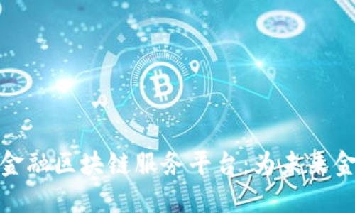 全球领先的金融区块链服务平台：为未来金融趋势铺路