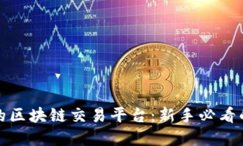 挑选靠谱的区块链交易平台：新手必看的实用指南