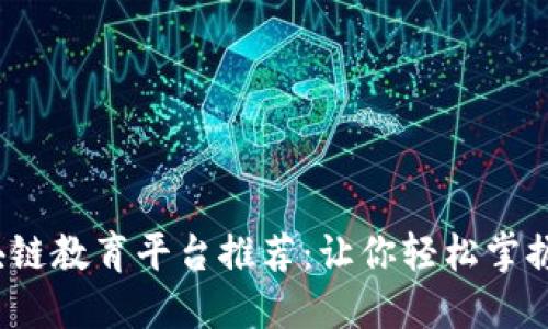 2023年最佳区块链教育平台推荐：让你轻松掌握数字资产的未来