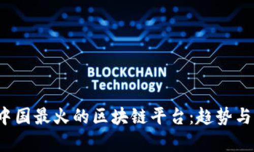 2023年中国最火的区块链平台：趋势与前景分析