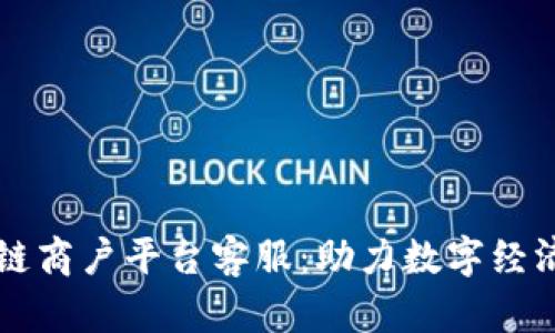 云南区块链商户平台客服：助力数字经济的新时代