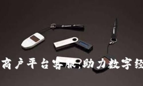 云南区块链商户平台客服：助力数字经济的新时代