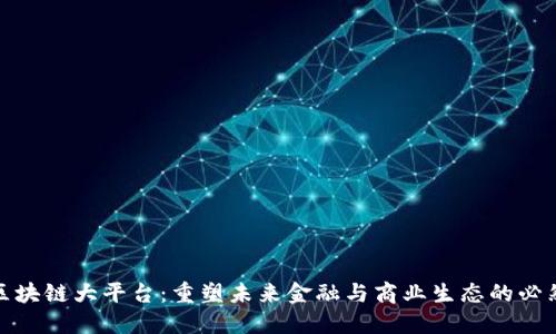 创新区块链大平台：重塑未来金融与商业生态的必然趋势