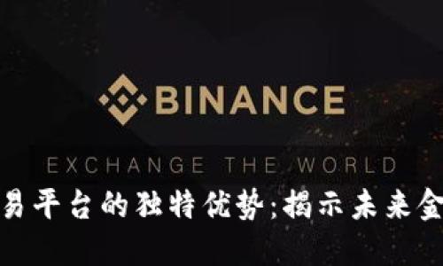 探索区块链交易平台的独特优势：揭示未来金融的革命之路