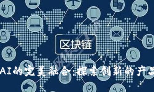 区块链与AI的完美融合：探索创新的产品设计平台