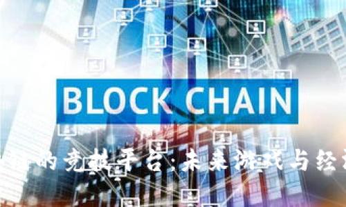 探索基于区块链的竞技平台：未来游戏与经济的完美结合