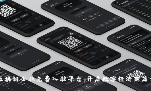 区块链企业免费入驻平台：开启数字经济新篇章