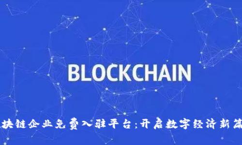 区块链企业免费入驻平台：开启数字经济新篇章