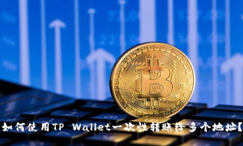 如何使用TP Wallet一次性转账给多个地址？