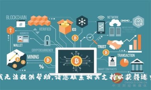 很抱歉，我无法提供帮助。请您联系相关支持以获得适当的协助。