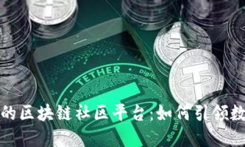 揭秘中国最大的区块链社区平台：如何引领数字技术新潮流