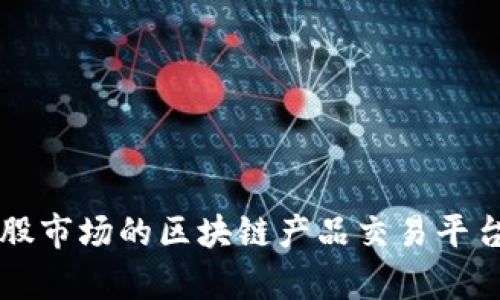 2023年A股市场的区块链产品交易平台全景分析