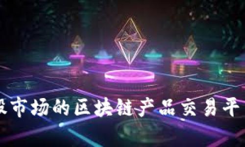 2023年A股市场的区块链产品交易平台全景分析