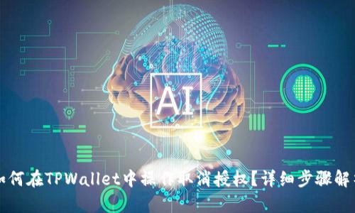 如何在TPWallet中操作取消授权？详细步骤解析