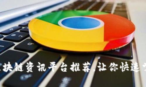 品质优良的区块链资讯平台推荐，让你快速掌握最新动态！