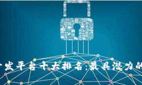 2023年区块链开发平台十大排名：最具潜力的选择与趋势分析