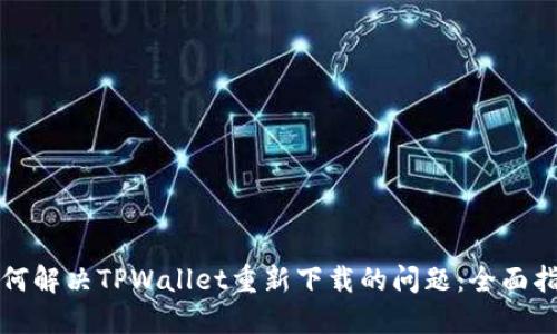 如何解决TPWallet重新下载的问题：全面指南