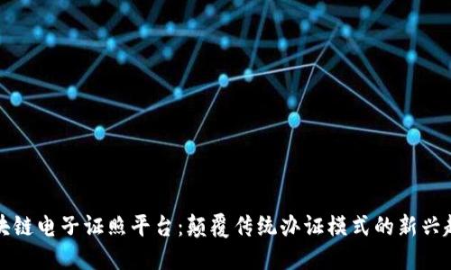 区块链电子证照平台：颠覆传统办证模式的新兴趋势