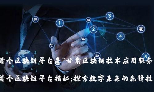 甘肃首个区块链平台是“甘肃区块链技术应用服务平台”

甘肃首个区块链平台揭秘：探索数字未来的先锋技术