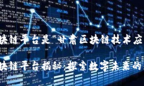 甘肃首个区块链平台是“甘肃区块链技术应用服务平台”

甘肃首个区块链平台揭秘：探索数字未来的先锋技术