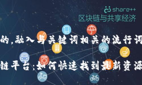 思考一个的，融入与关键词相关的流行词汇或趋势

腾讯区块链平台：如何快速找到最新资源与应用