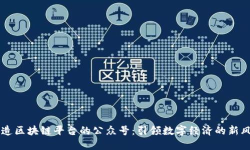 打造区块链平台的公众号：引领数字经济的新风口