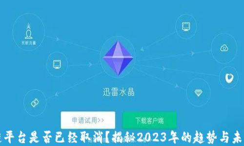 
区块链平台是否已经取消？揭秘2023年的趋势与未来发展