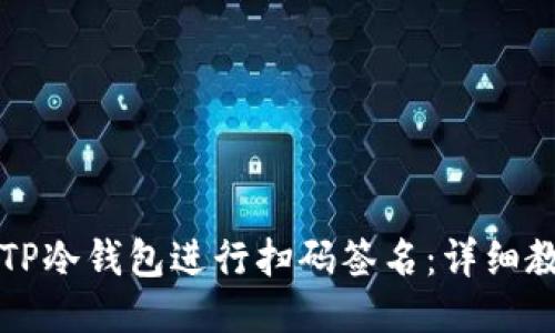 如何使用TP冷钱包进行扫码签名：详细教程与应用