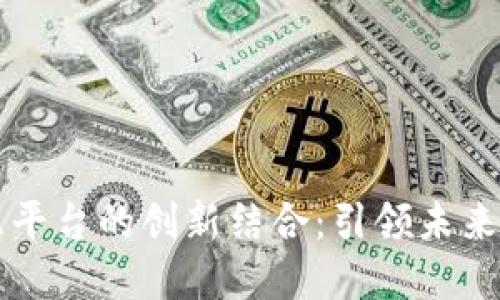 区块链与智慧平台的创新结合：引领未来的数字化转型