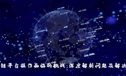 区块链平台操作面临的挑战：深度解析问题及解决方案