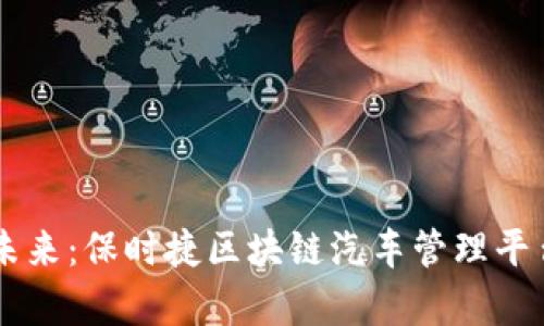 崭新的移动未来：保时捷区块链汽车管理平台的全景解析