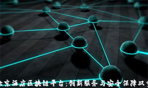 
揭秘北京酒店区块链平台：创新服务与安全保障双重体验