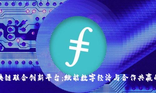 构建区块链联合创新平台：赋能数字经济与合作共赢的新思路