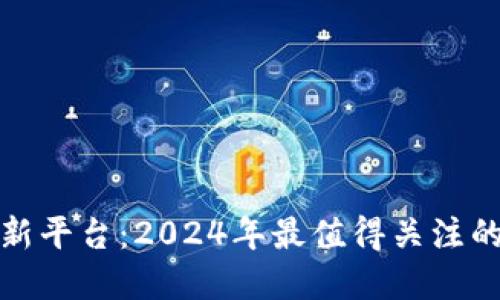 区块链打新平台：2024年最值得关注的投资机遇