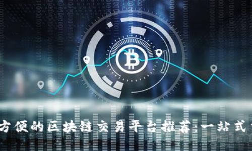 2023年最方便的区块链交易平台推荐：一站式交易新体验