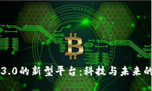 区块链3.0的新型平台：科技与未来的交汇点