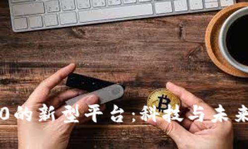 区块链3.0的新型平台：科技与未来的交汇点