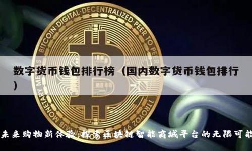 未来购物新体验：探索区块链智能商城平台的无限可能