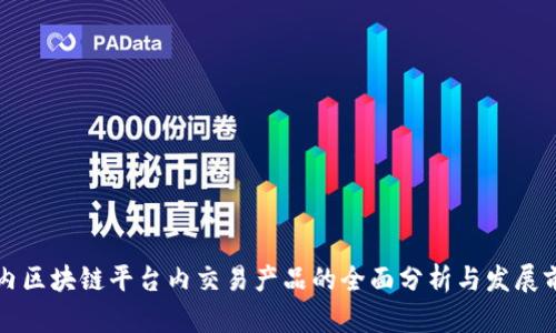 国内区块链平台内交易产品的全面分析与发展前景
