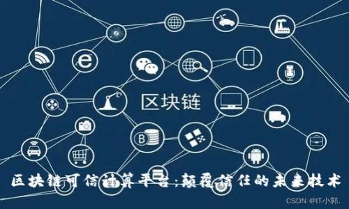 区块链可信计算平台：颠覆信任的未来技术