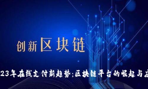 2023年在线支付新趋势：区块链平台的崛起与应用